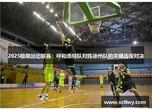 2025极限运动联赛：呼和浩特队对阵徐州队的关键战役对决