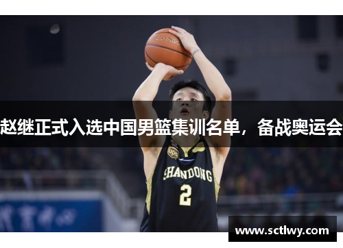 赵继正式入选中国男篮集训名单，备战奥运会