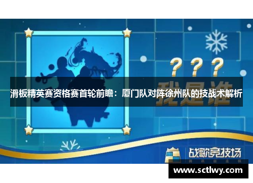 滑板精英赛资格赛首轮前瞻：厦门队对阵徐州队的技战术解析