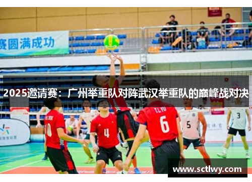 2025邀请赛：广州举重队对阵武汉举重队的巅峰战对决