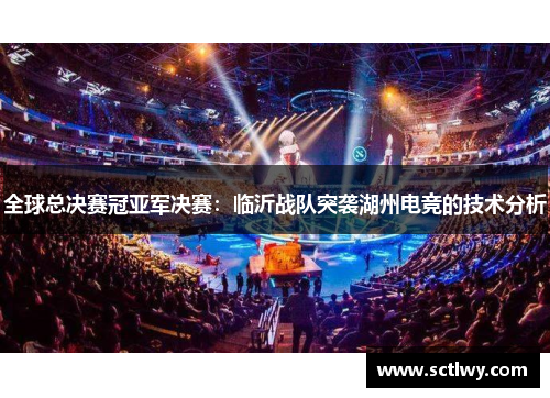 全球总决赛冠亚军决赛：临沂战队突袭湖州电竞的技术分析