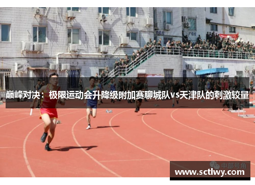 巅峰对决：极限运动会升降级附加赛聊城队vs天津队的刺激较量